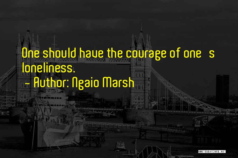 Ngaio Marsh Quotes: One Should Have The Courage Of One's Loneliness.
