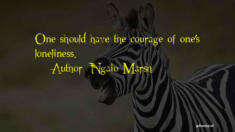 Ngaio Marsh Quotes: One Should Have The Courage Of One's Loneliness.