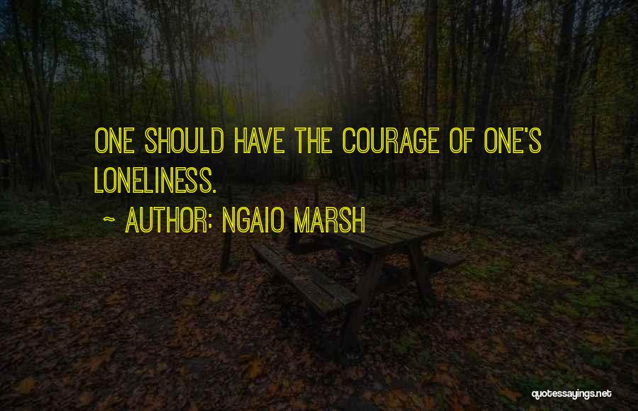 Ngaio Marsh Quotes: One Should Have The Courage Of One's Loneliness.