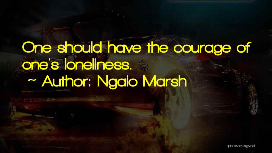 Ngaio Marsh Quotes: One Should Have The Courage Of One's Loneliness.