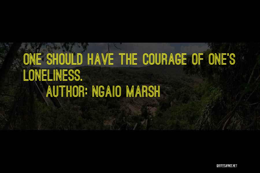 Ngaio Marsh Quotes: One Should Have The Courage Of One's Loneliness.