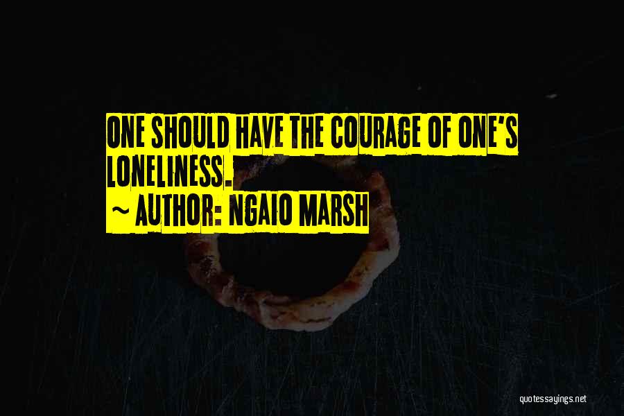 Ngaio Marsh Quotes: One Should Have The Courage Of One's Loneliness.