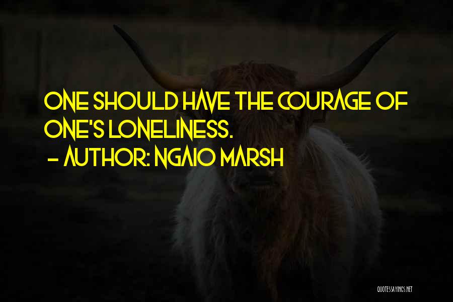 Ngaio Marsh Quotes: One Should Have The Courage Of One's Loneliness.