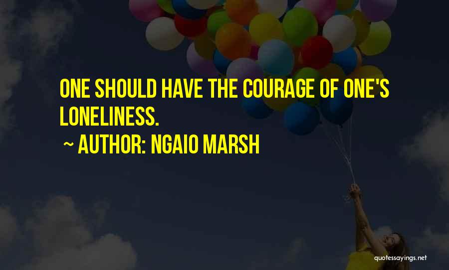 Ngaio Marsh Quotes: One Should Have The Courage Of One's Loneliness.