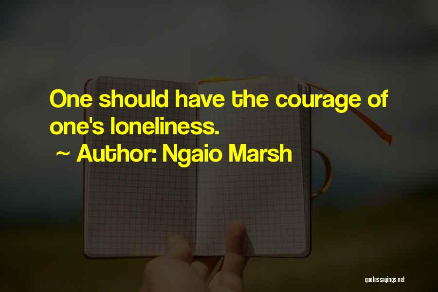 Ngaio Marsh Quotes: One Should Have The Courage Of One's Loneliness.