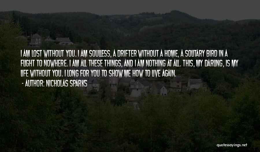 Nicholas Sparks Quotes: I Am Lost Without You. I Am Soulless, A Drifter Without A Home, A Solitary Bird In A Flight To