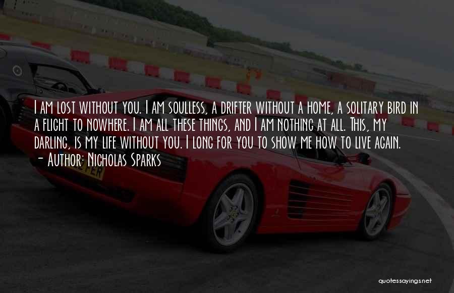 Nicholas Sparks Quotes: I Am Lost Without You. I Am Soulless, A Drifter Without A Home, A Solitary Bird In A Flight To