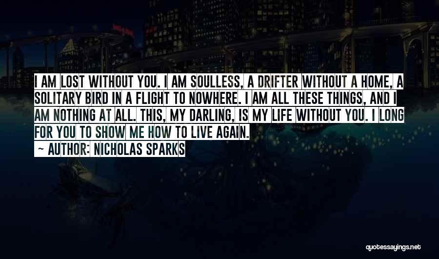 Nicholas Sparks Quotes: I Am Lost Without You. I Am Soulless, A Drifter Without A Home, A Solitary Bird In A Flight To