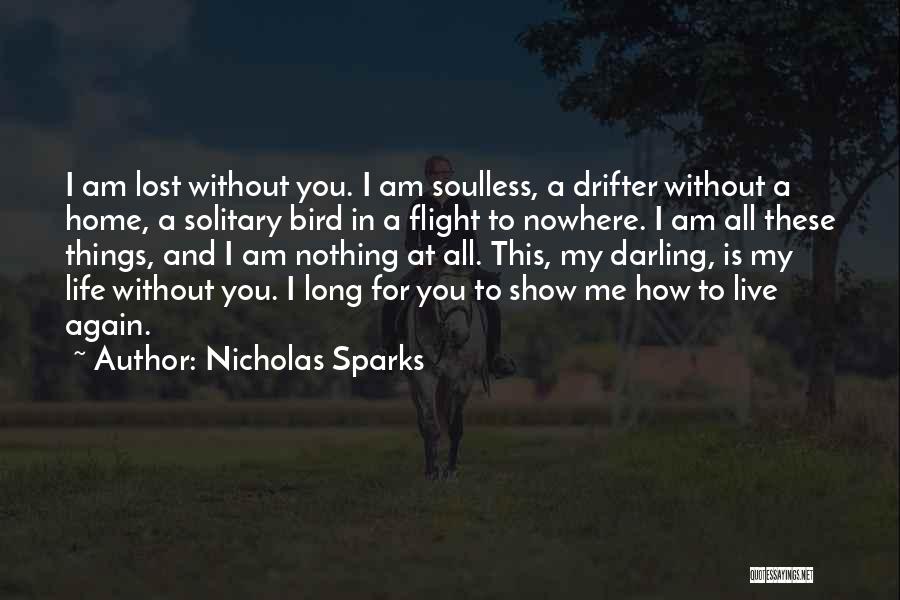 Nicholas Sparks Quotes: I Am Lost Without You. I Am Soulless, A Drifter Without A Home, A Solitary Bird In A Flight To