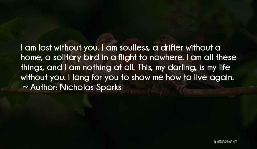 Nicholas Sparks Quotes: I Am Lost Without You. I Am Soulless, A Drifter Without A Home, A Solitary Bird In A Flight To