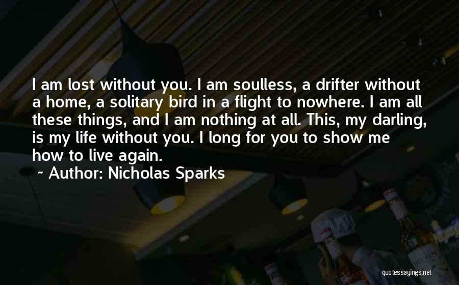 Nicholas Sparks Quotes: I Am Lost Without You. I Am Soulless, A Drifter Without A Home, A Solitary Bird In A Flight To
