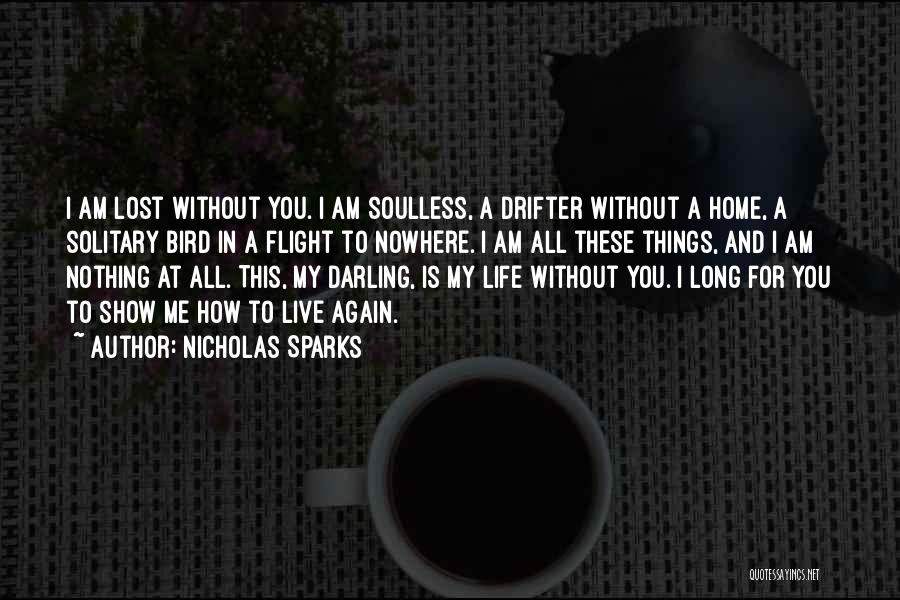 Nicholas Sparks Quotes: I Am Lost Without You. I Am Soulless, A Drifter Without A Home, A Solitary Bird In A Flight To