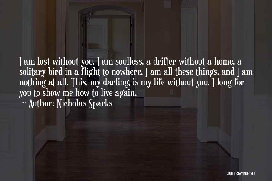 Nicholas Sparks Quotes: I Am Lost Without You. I Am Soulless, A Drifter Without A Home, A Solitary Bird In A Flight To