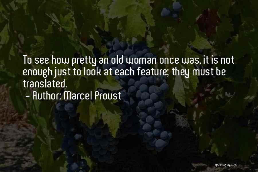 Marcel Proust Quotes: To See How Pretty An Old Woman Once Was, It Is Not Enough Just To Look At Each Feature; They
