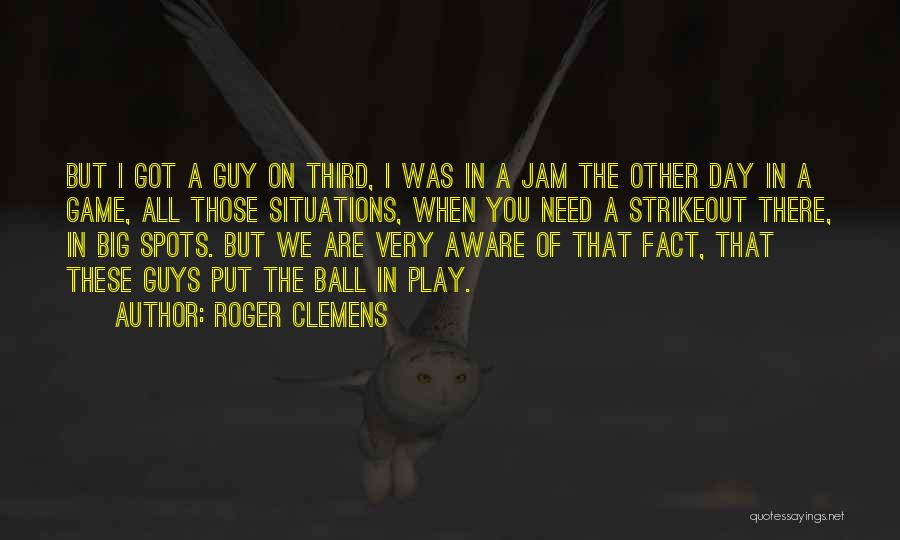 Roger Clemens Quotes: But I Got A Guy On Third, I Was In A Jam The Other Day In A Game, All Those