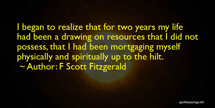 F Scott Fitzgerald Quotes: I Began To Realize That For Two Years My Life Had Been A Drawing On Resources That I Did Not