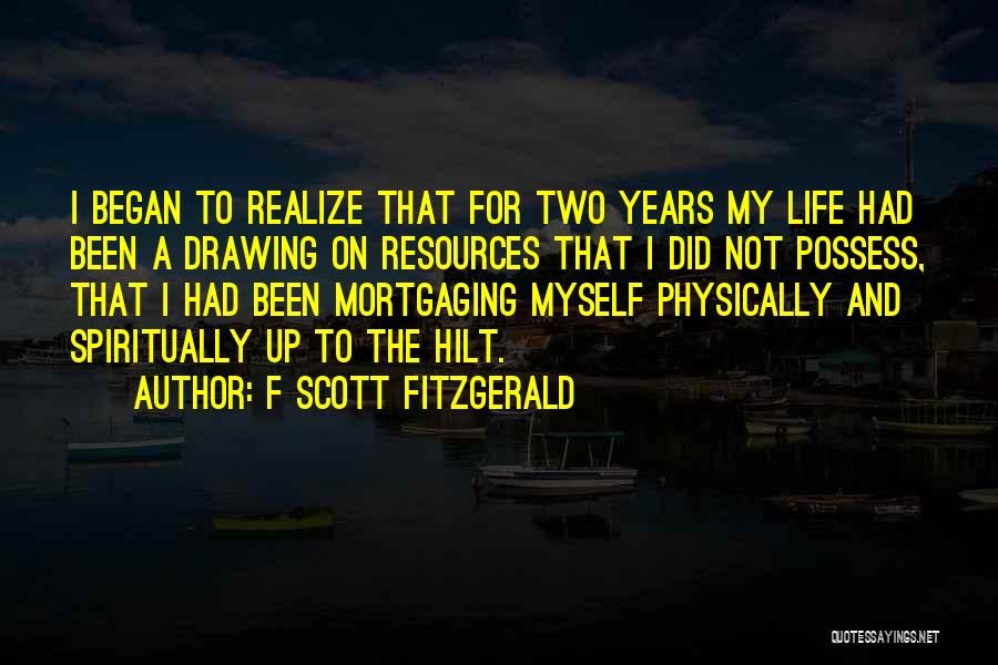 F Scott Fitzgerald Quotes: I Began To Realize That For Two Years My Life Had Been A Drawing On Resources That I Did Not