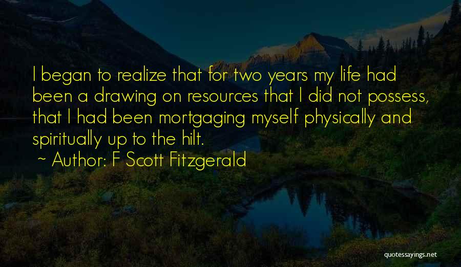 F Scott Fitzgerald Quotes: I Began To Realize That For Two Years My Life Had Been A Drawing On Resources That I Did Not