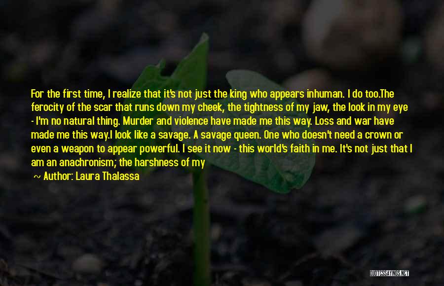 Laura Thalassa Quotes: For The First Time, I Realize That It's Not Just The King Who Appears Inhuman. I Do Too.the Ferocity Of