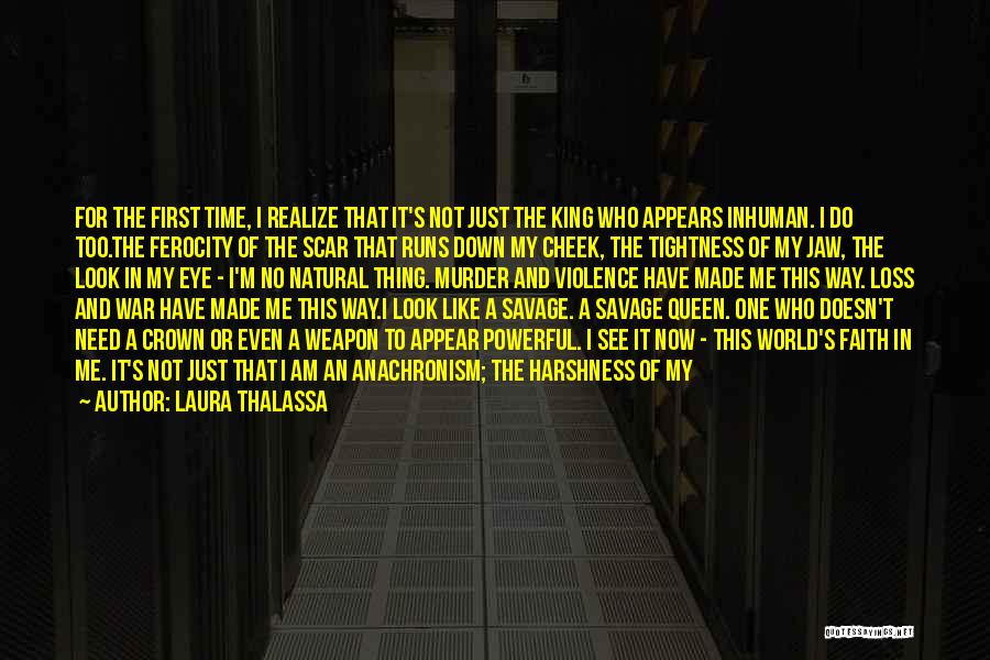 Laura Thalassa Quotes: For The First Time, I Realize That It's Not Just The King Who Appears Inhuman. I Do Too.the Ferocity Of