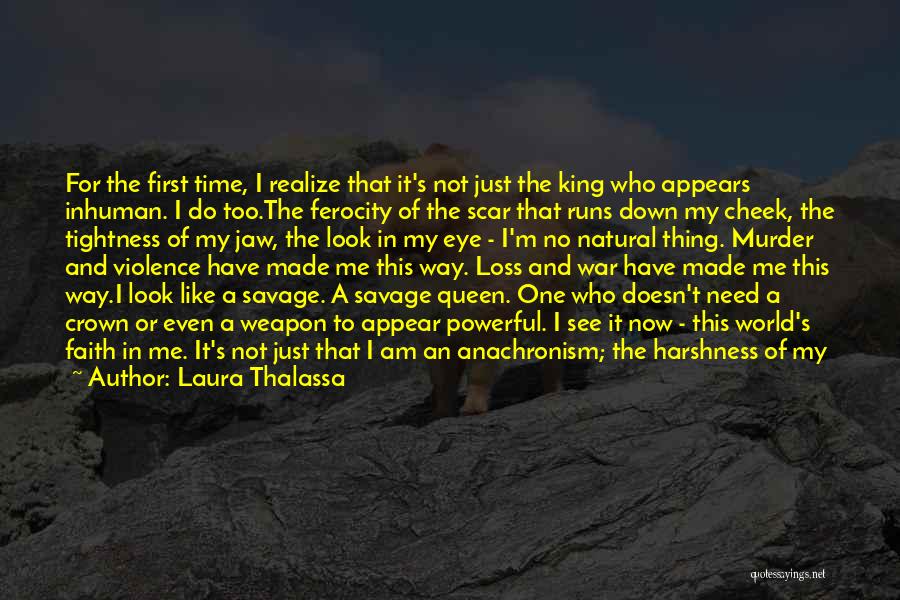 Laura Thalassa Quotes: For The First Time, I Realize That It's Not Just The King Who Appears Inhuman. I Do Too.the Ferocity Of