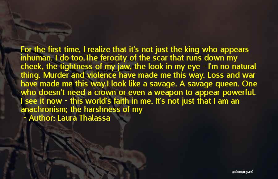 Laura Thalassa Quotes: For The First Time, I Realize That It's Not Just The King Who Appears Inhuman. I Do Too.the Ferocity Of