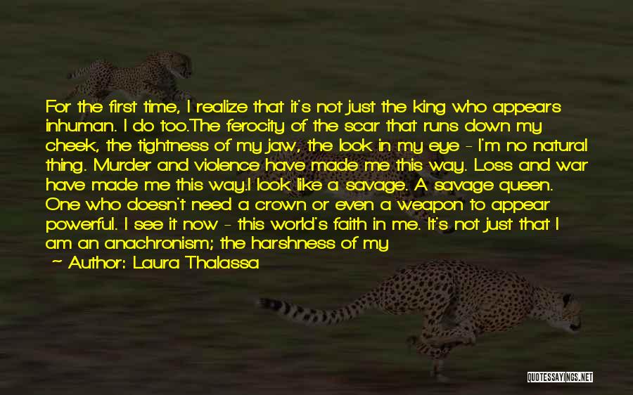 Laura Thalassa Quotes: For The First Time, I Realize That It's Not Just The King Who Appears Inhuman. I Do Too.the Ferocity Of