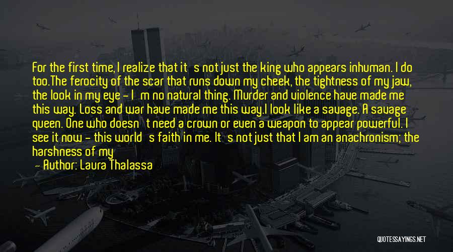 Laura Thalassa Quotes: For The First Time, I Realize That It's Not Just The King Who Appears Inhuman. I Do Too.the Ferocity Of