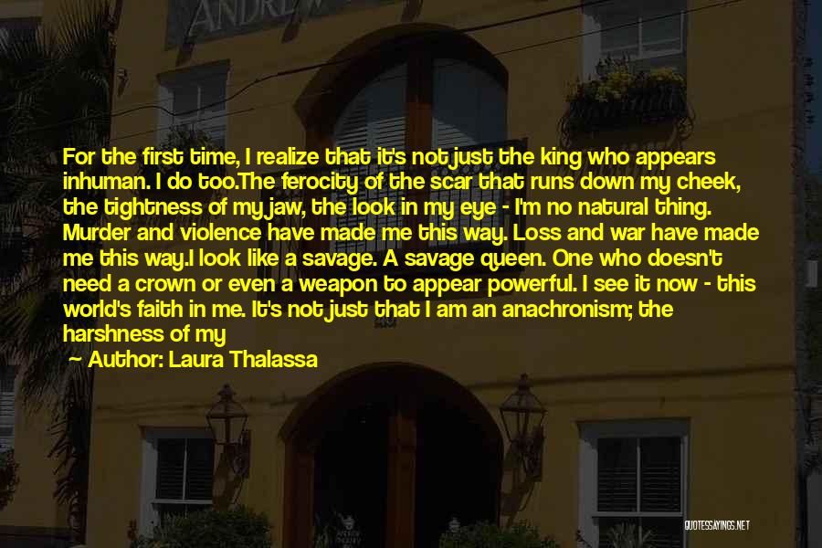 Laura Thalassa Quotes: For The First Time, I Realize That It's Not Just The King Who Appears Inhuman. I Do Too.the Ferocity Of