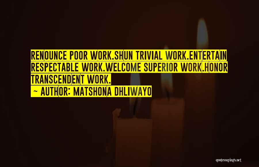 Matshona Dhliwayo Quotes: Renounce Poor Work.shun Trivial Work.entertain Respectable Work.welcome Superior Work.honor Transcendent Work.