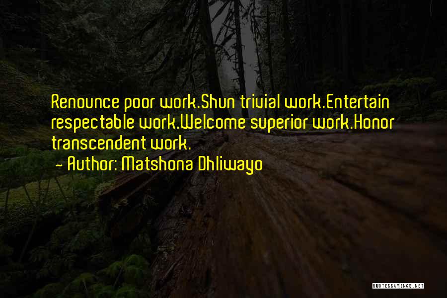 Matshona Dhliwayo Quotes: Renounce Poor Work.shun Trivial Work.entertain Respectable Work.welcome Superior Work.honor Transcendent Work.