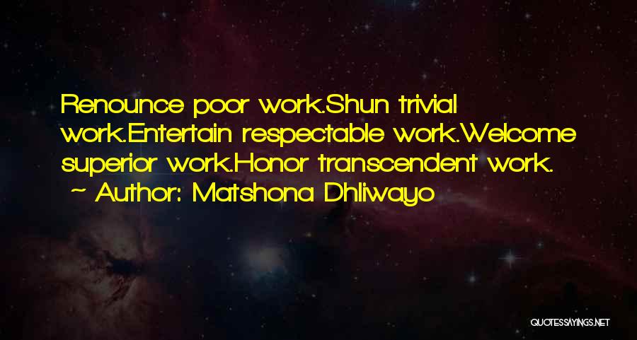 Matshona Dhliwayo Quotes: Renounce Poor Work.shun Trivial Work.entertain Respectable Work.welcome Superior Work.honor Transcendent Work.