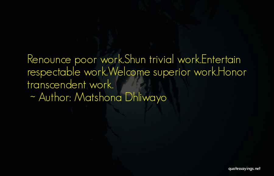 Matshona Dhliwayo Quotes: Renounce Poor Work.shun Trivial Work.entertain Respectable Work.welcome Superior Work.honor Transcendent Work.