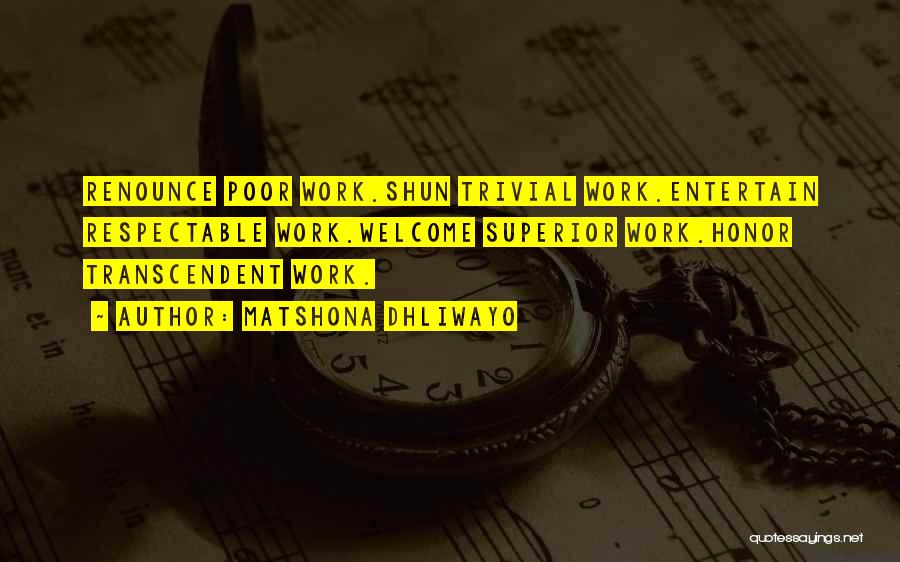 Matshona Dhliwayo Quotes: Renounce Poor Work.shun Trivial Work.entertain Respectable Work.welcome Superior Work.honor Transcendent Work.