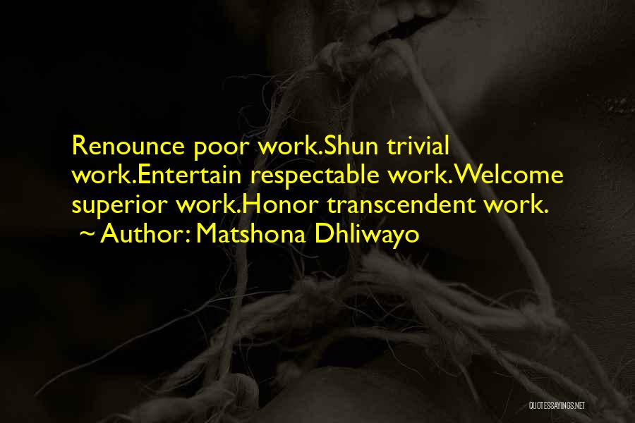 Matshona Dhliwayo Quotes: Renounce Poor Work.shun Trivial Work.entertain Respectable Work.welcome Superior Work.honor Transcendent Work.