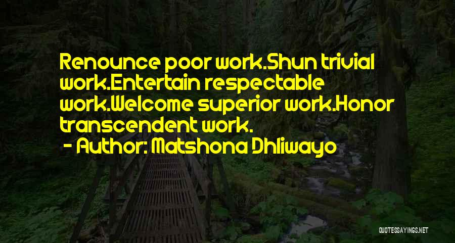 Matshona Dhliwayo Quotes: Renounce Poor Work.shun Trivial Work.entertain Respectable Work.welcome Superior Work.honor Transcendent Work.