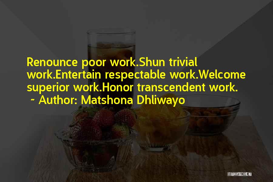 Matshona Dhliwayo Quotes: Renounce Poor Work.shun Trivial Work.entertain Respectable Work.welcome Superior Work.honor Transcendent Work.