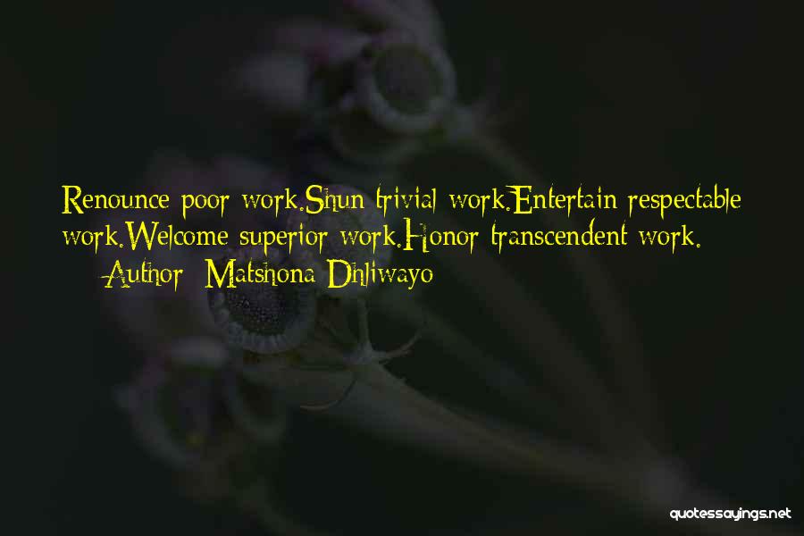 Matshona Dhliwayo Quotes: Renounce Poor Work.shun Trivial Work.entertain Respectable Work.welcome Superior Work.honor Transcendent Work.