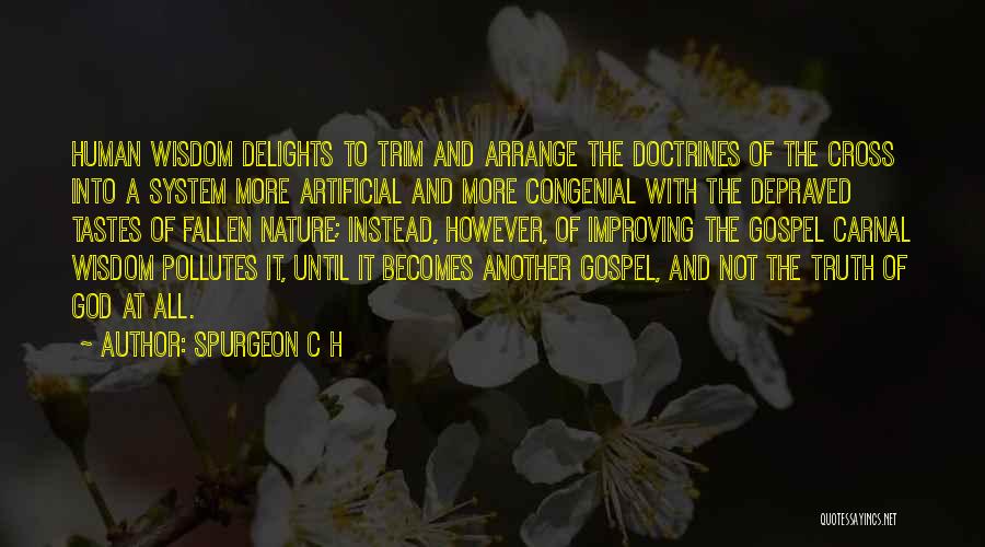 SPURGEON C H Quotes: Human Wisdom Delights To Trim And Arrange The Doctrines Of The Cross Into A System More Artificial And More Congenial