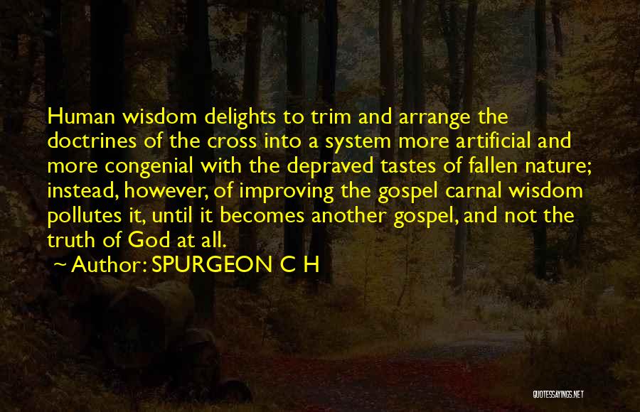 SPURGEON C H Quotes: Human Wisdom Delights To Trim And Arrange The Doctrines Of The Cross Into A System More Artificial And More Congenial