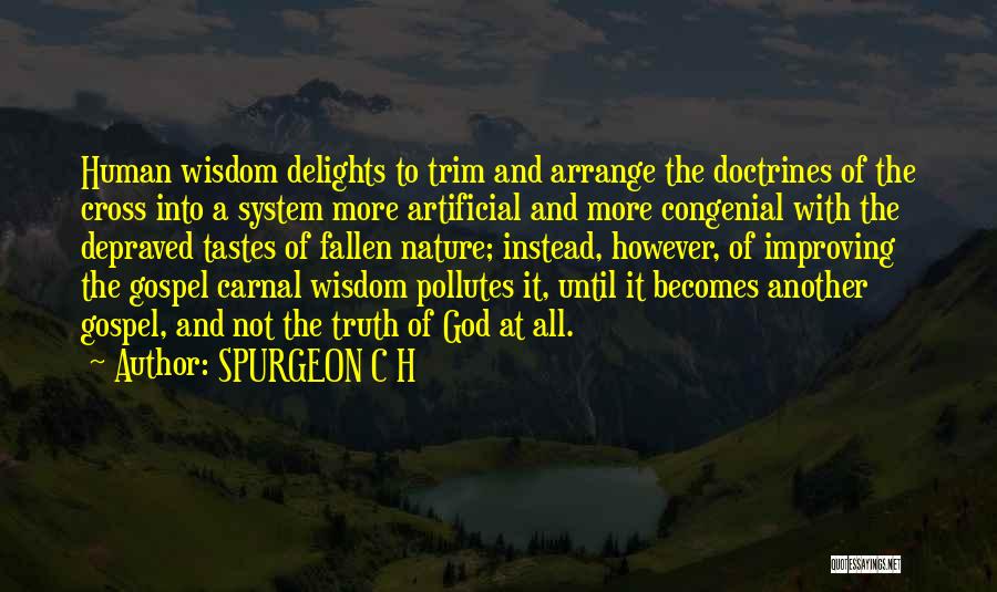 SPURGEON C H Quotes: Human Wisdom Delights To Trim And Arrange The Doctrines Of The Cross Into A System More Artificial And More Congenial