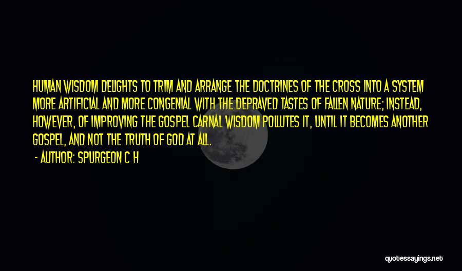 SPURGEON C H Quotes: Human Wisdom Delights To Trim And Arrange The Doctrines Of The Cross Into A System More Artificial And More Congenial