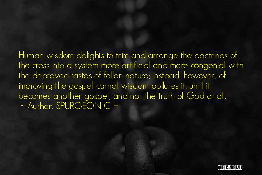 SPURGEON C H Quotes: Human Wisdom Delights To Trim And Arrange The Doctrines Of The Cross Into A System More Artificial And More Congenial