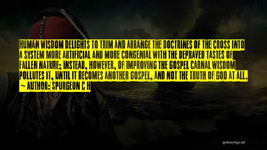 SPURGEON C H Quotes: Human Wisdom Delights To Trim And Arrange The Doctrines Of The Cross Into A System More Artificial And More Congenial
