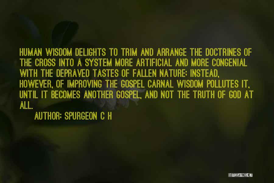 SPURGEON C H Quotes: Human Wisdom Delights To Trim And Arrange The Doctrines Of The Cross Into A System More Artificial And More Congenial
