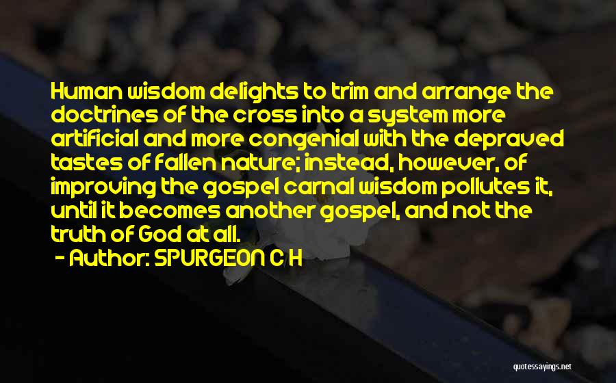 SPURGEON C H Quotes: Human Wisdom Delights To Trim And Arrange The Doctrines Of The Cross Into A System More Artificial And More Congenial