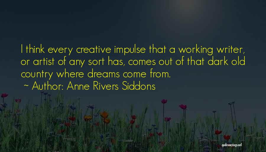 Anne Rivers Siddons Quotes: I Think Every Creative Impulse That A Working Writer, Or Artist Of Any Sort Has, Comes Out Of That Dark