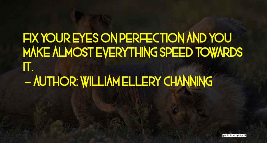 William Ellery Channing Quotes: Fix Your Eyes On Perfection And You Make Almost Everything Speed Towards It.