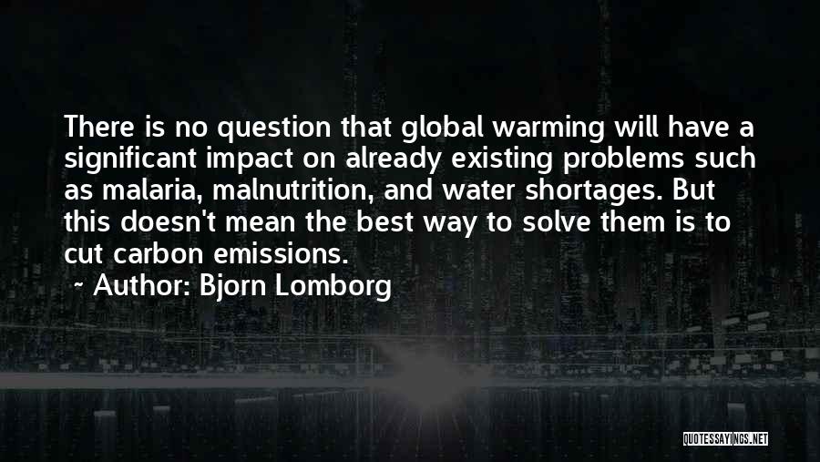 Bjorn Lomborg Quotes: There Is No Question That Global Warming Will Have A Significant Impact On Already Existing Problems Such As Malaria, Malnutrition,