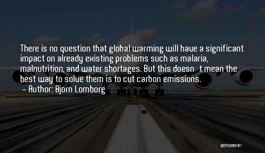 Bjorn Lomborg Quotes: There Is No Question That Global Warming Will Have A Significant Impact On Already Existing Problems Such As Malaria, Malnutrition,